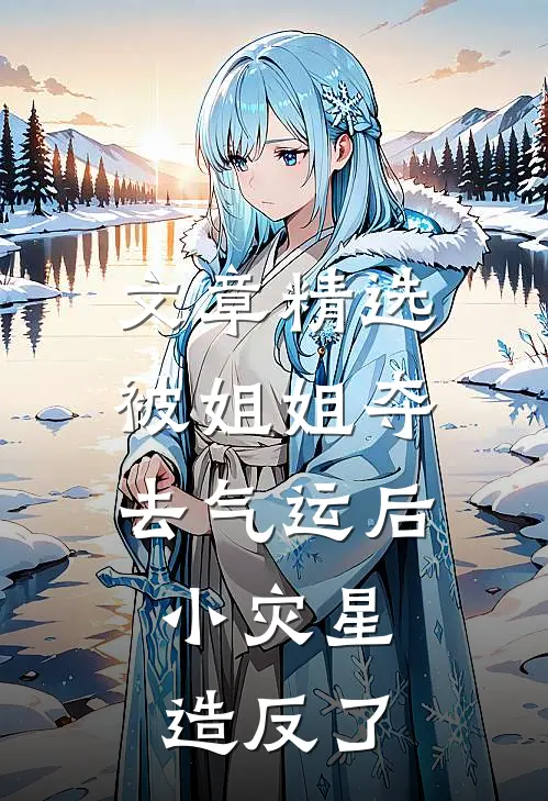 文章精选被姐姐夺去气运后，小灾星造反了