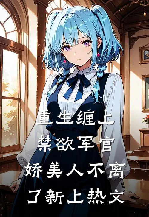 重生缠上禁欲军官，娇美人不离了新上热文