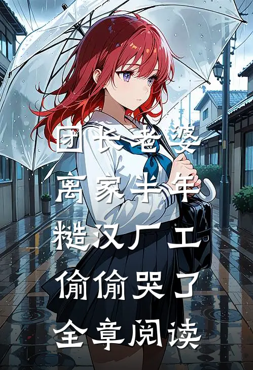 团长老婆离家半年，糙汉厂工偷偷哭了全章阅读