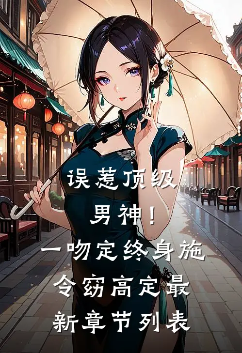 误惹顶级男神！一吻定终身施令窈高定最新章节列表