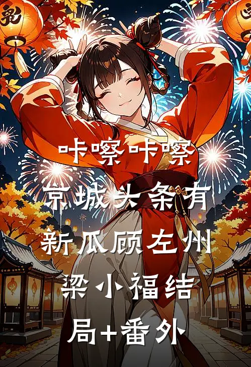 咔嚓咔嚓，京城头条有新瓜顾左州梁小福结局+番外
