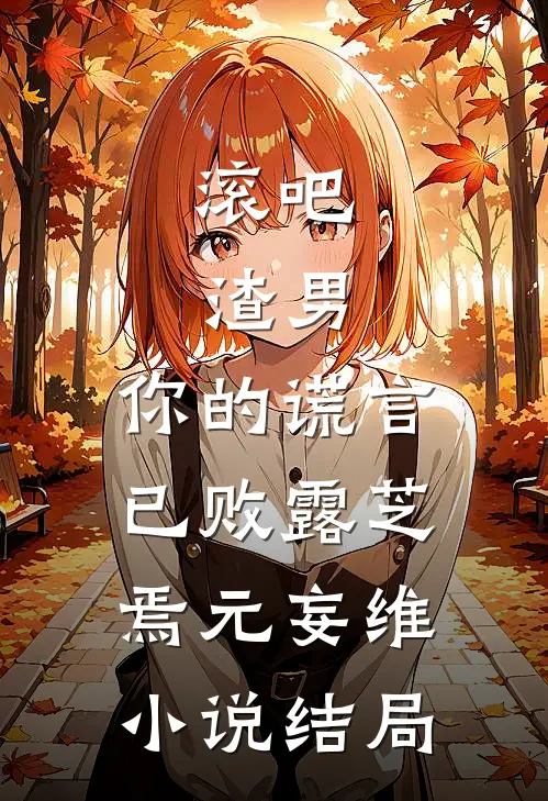滚吧，渣男，你的谎言已败露芝焉元妄维小说结局