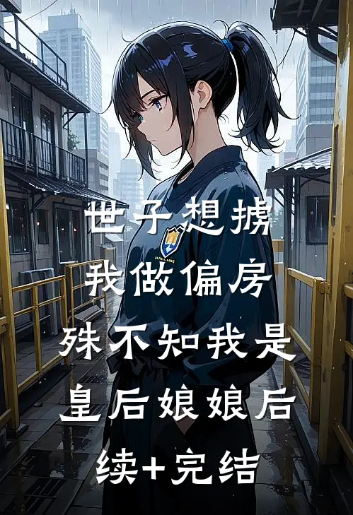 世子想掳我做偏房，殊不知我是皇后娘娘后续+完结