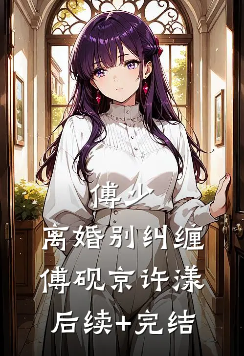 傅少，离婚别纠缠傅砚京许漾后续+完结