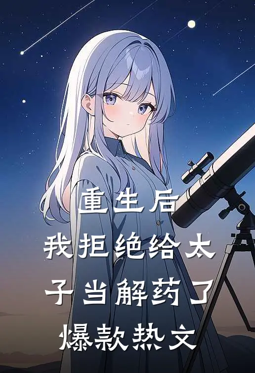 重生后，我拒绝给太子当解药了爆款热文