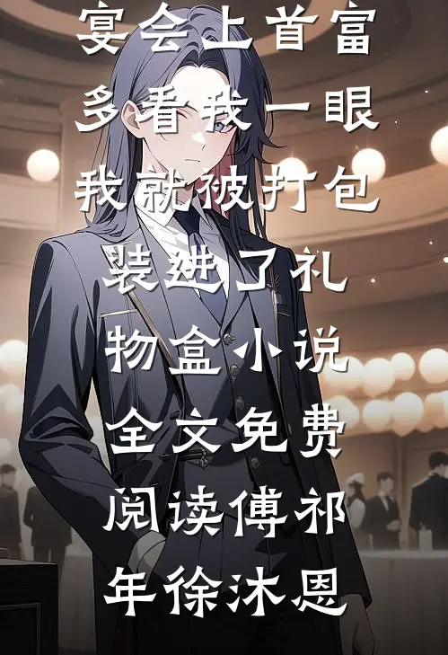 宴会上首富多看我一眼，我就被打包装进了礼物盒小说全文免费阅读傅祁年徐沐恩