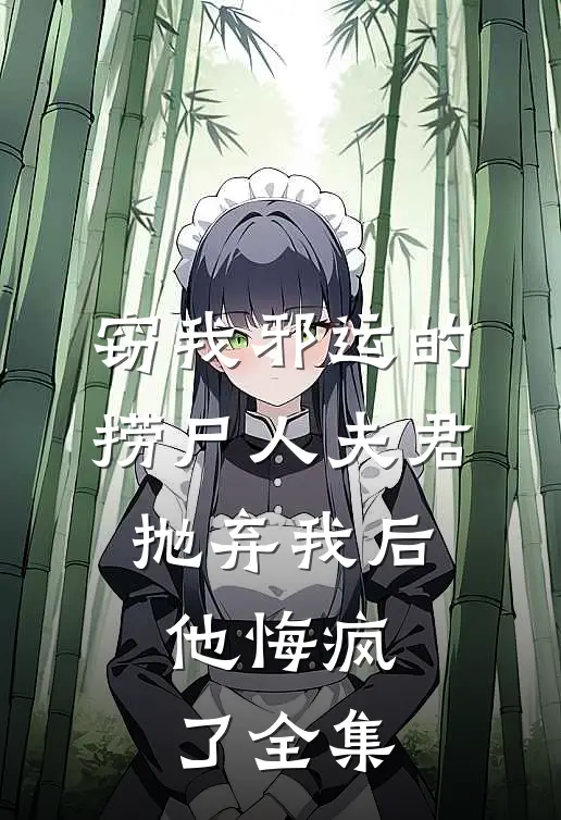 窃我邪运的捞尸人夫君抛弃我后，他悔疯了全集