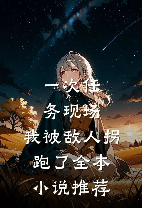 一次任务现场，我被敌人拐跑了全本小说推荐