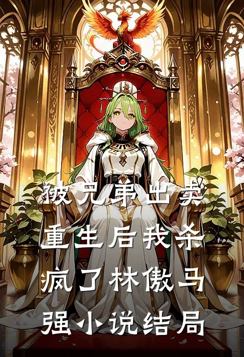 被兄弟出卖，重生后我杀疯了林傲马强小说结局
