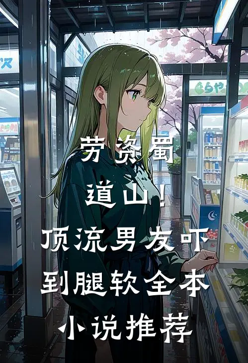 劳资蜀道山！顶流男友吓到腿软全本小说推荐