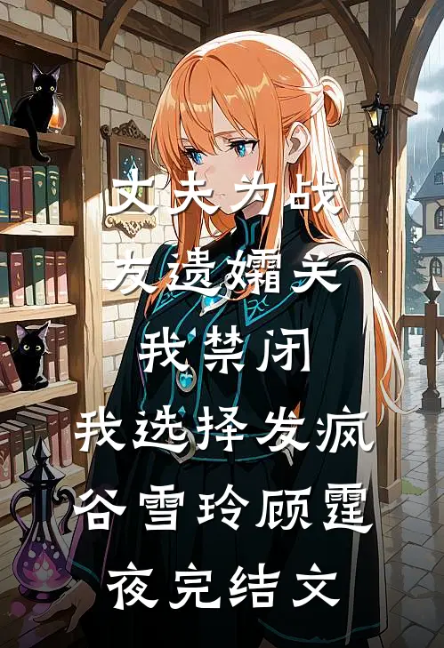 丈夫为战友遗孀关我禁闭，我选择发疯谷雪玲顾霆夜完结文