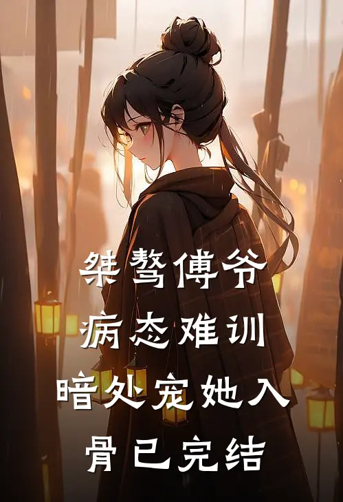 桀骜傅爷病态难训，暗处宠她入骨已完结