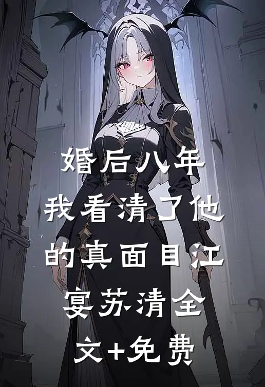 婚后八年，我看清了他的真面目江宴苏清全文+免费