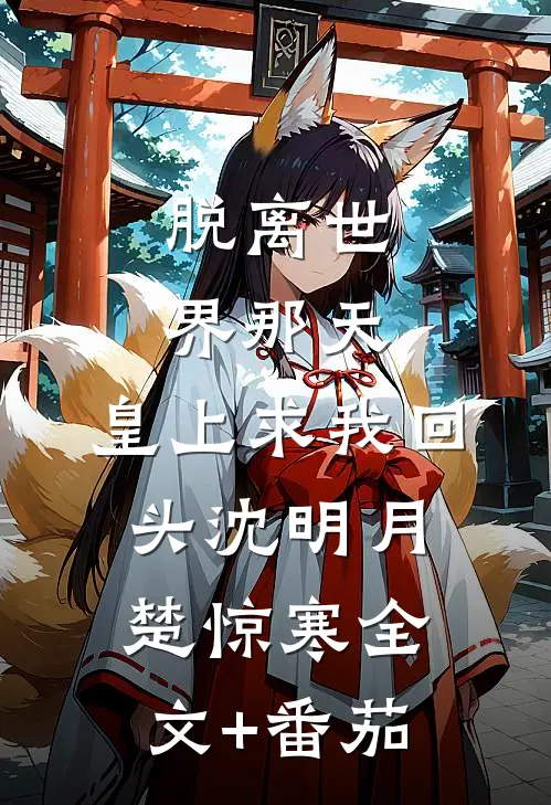 脱离世界那天，皇上求我回头沈明月楚惊寒全文+番茄