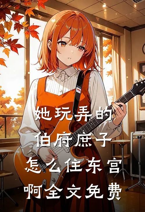 她玩弄的伯府庶子，怎么住东宫啊全文免费