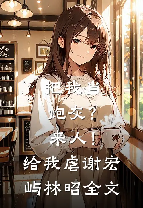 把我当炮灰？来人！给我虐谢宏屿林昭全文