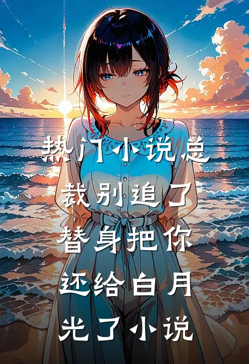 热门小说总裁别追了替身把你还给白月光了小说