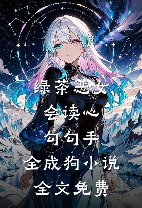 绿茶恶女会读心，勾勾手，全成狗小说全文免费
