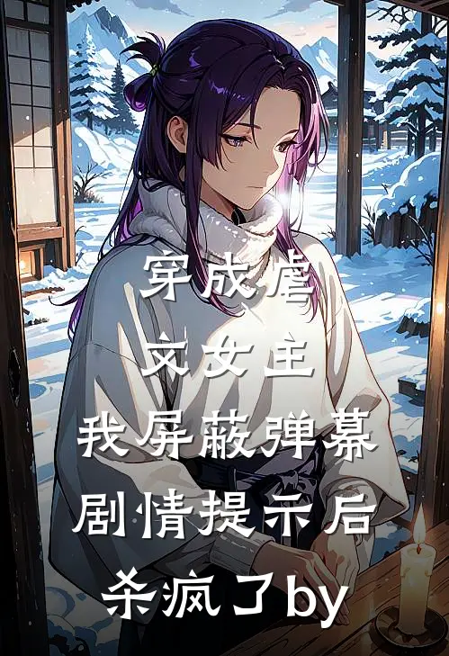 穿成虐文女主，我屏蔽弹幕剧情提示后杀疯了by