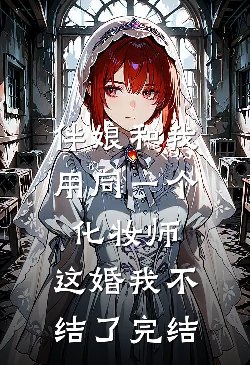 伴娘和我用同一个化妆师，这婚我不结了完结