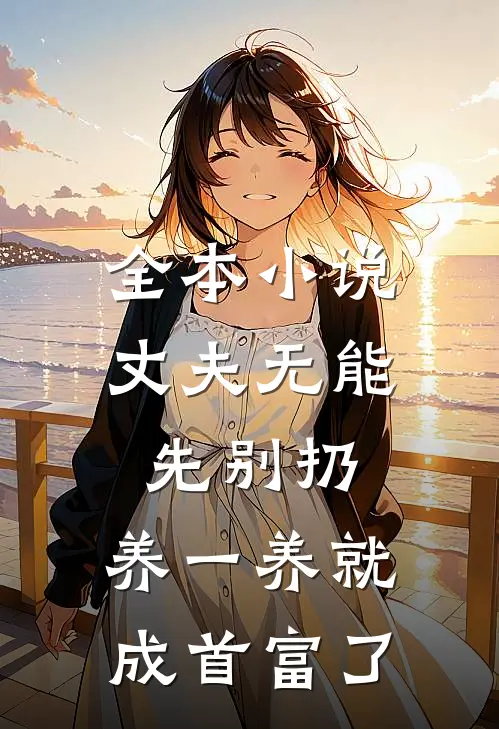 全本小说丈夫无能先别扔，养一养就成首富了