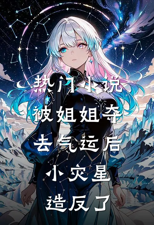 热门小说被姐姐夺去气运后，小灾星造反了