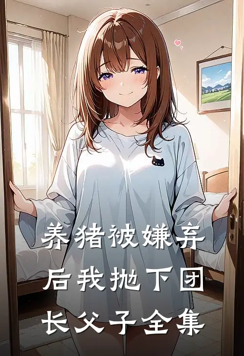 养猪被嫌弃后我抛下团长父子 全集