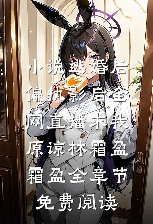 小说逃婚后，偏执影后全网直播求我原谅林霜盈霜盈全章节免费阅读