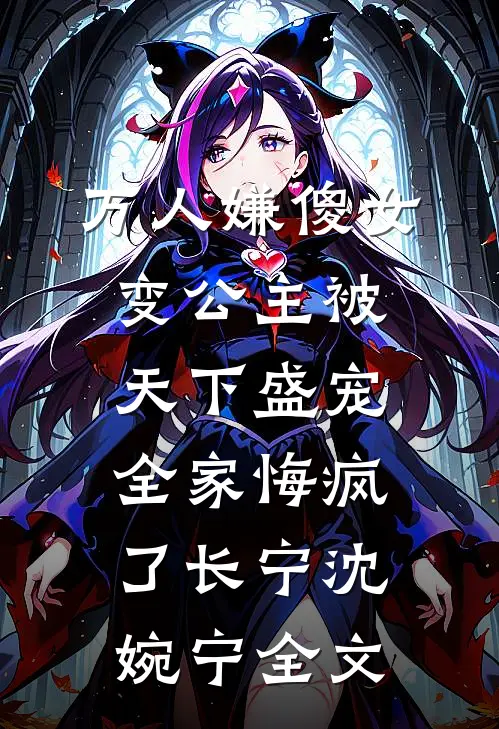 万人嫌傻女变公主被天下盛宠，全家悔疯了长宁沈婉宁全文