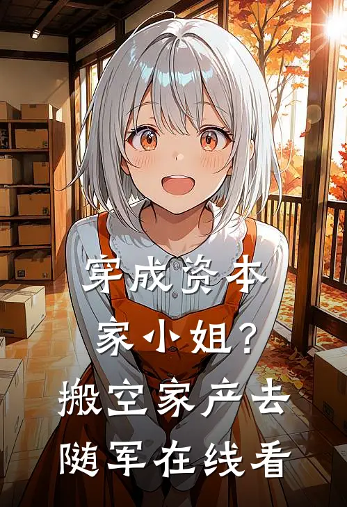 穿成资本家小姐？搬空家产去随军在线看