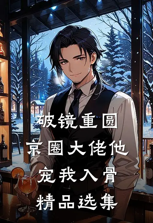 破镜重圆：京圈大佬他宠我入骨精品选集