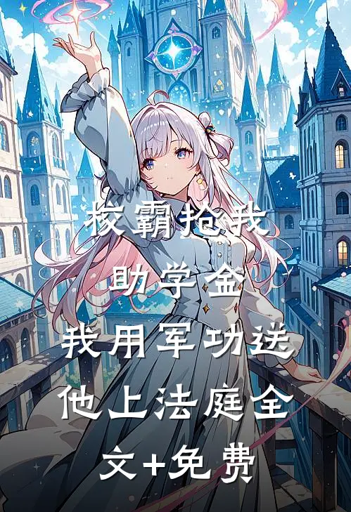 校霸抢我助学金，我用军功送他上法庭全文+免费