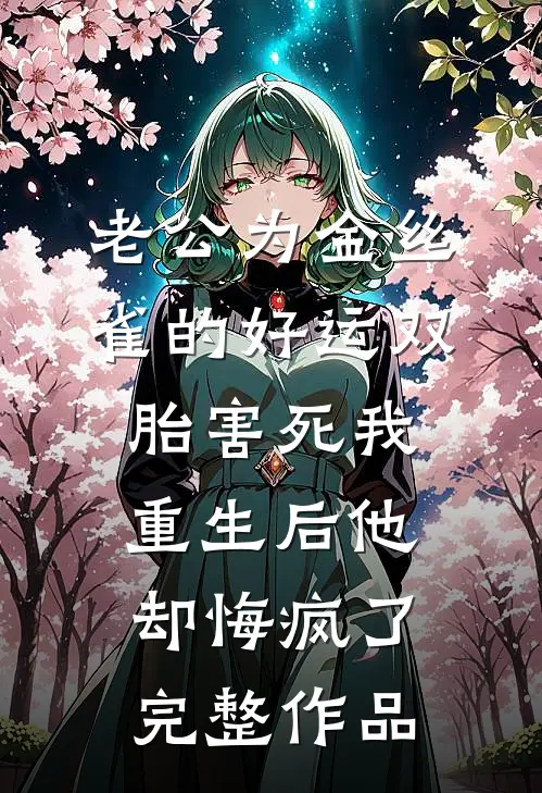 老公为金丝雀的好运双胎害死我，重生后他却悔疯了完整作品