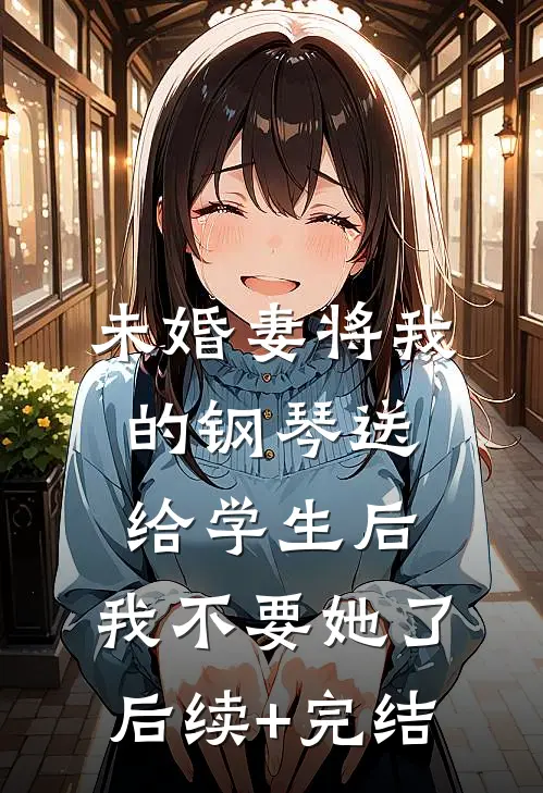 未婚妻将我的钢琴送给学生后，我不要她了后续+完结