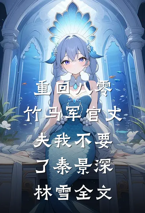 重回八零，竹马军官丈夫我不要了秦景深林雪全文