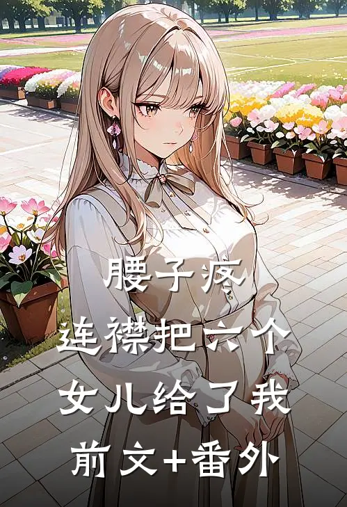 腰子疼，连襟把六个女儿给了我前文+番外