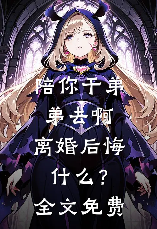 陪你干弟弟去啊，离婚后悔什么？全文免费