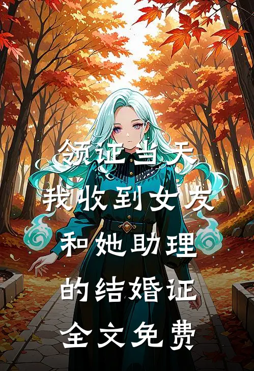 领证当天，我收到女友和她助理的结婚证全文免费