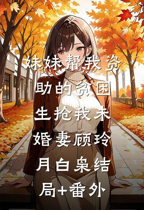 妹妹帮我资助的贫困生抢我未婚妻顾玲月白枭结局+番外