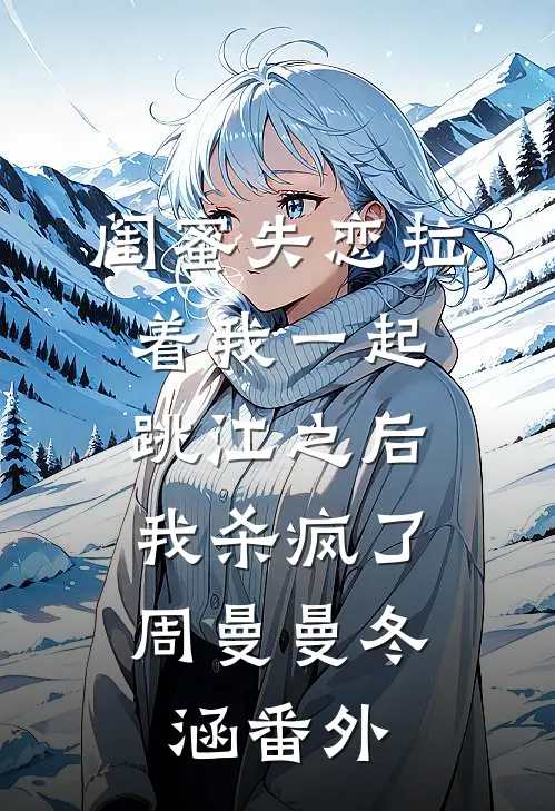 闺蜜失恋拉着我一起跳江之后，我杀疯了周曼曼冬涵番外