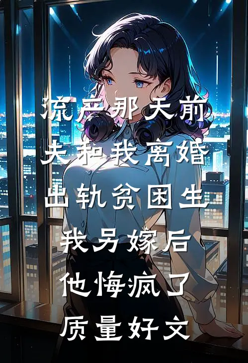 流产那天前夫和我离婚出轨贫困生，我另嫁后他悔疯了质量好文