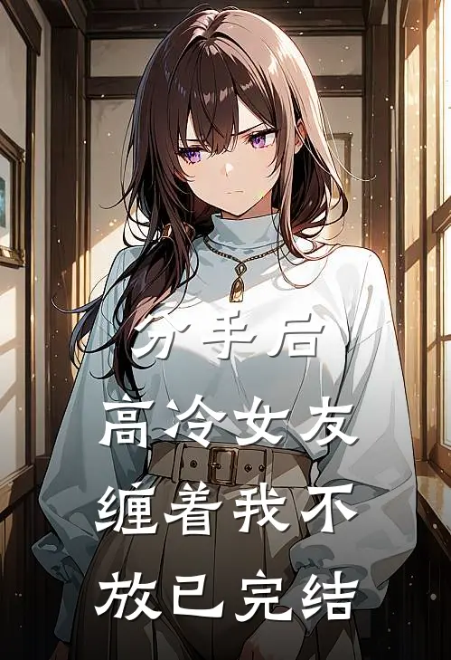 分手后，高冷女友缠着我不放已完结