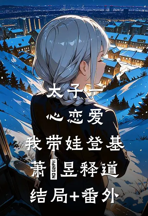 太子一心恋爱，我带娃登基萧璟昱释道结局+番外