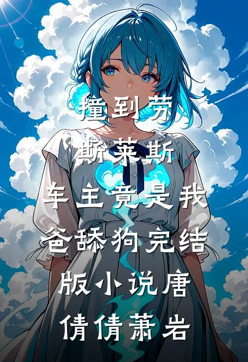 撞到劳斯莱斯，车主竟是我爸舔狗完结版小说唐倩倩萧岩
