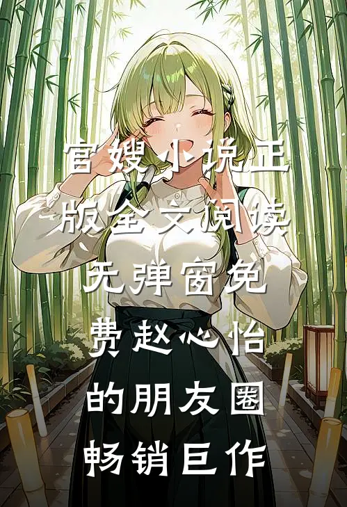 官嫂小说正版全文阅读无弹窗免费赵心怡的朋友圈畅销巨作