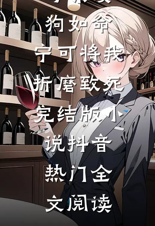 母亲爱狗如命，宁可将我折磨致死完结版小说_抖音热门全文阅读