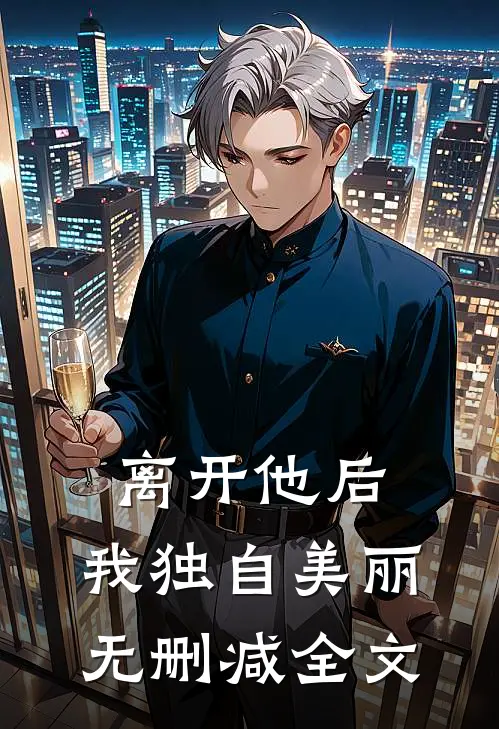 离开他后，我独自美丽无删减全文