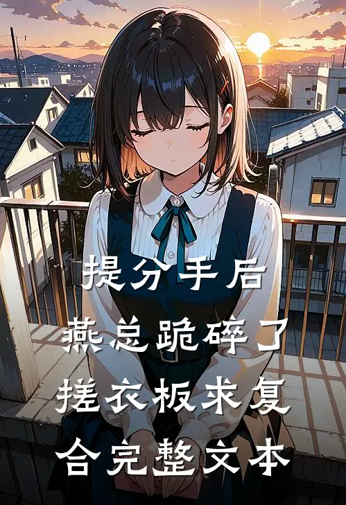 提分手后，燕总跪碎了搓衣板求复合完整文本