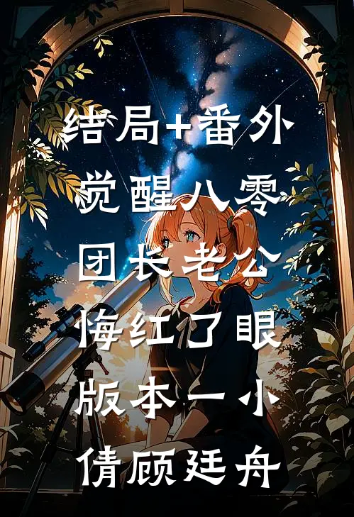 结局+番外觉醒八零：团长老公悔红了眼 版本一小倩顾廷舟
