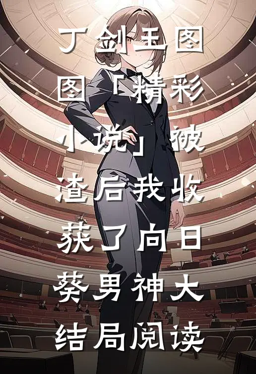 丁剑王图图「精彩小说」被渣后我收获了向日葵男神大结局阅读
